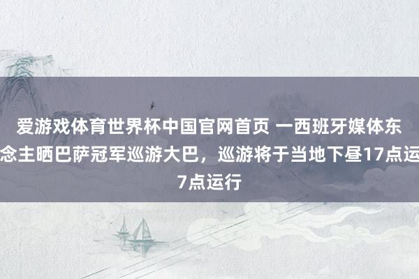 爱游戏体育世界杯中国官网首页 一西班牙媒体东说念主晒巴萨冠军巡游大巴，巡游将于当地下昼17点运行