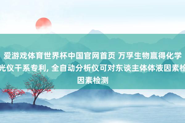 爱游戏体育世界杯中国官网首页 万孚生物赢得化学发光仪干系专利, 全自动分析仪可对东谈主体体液因素检测