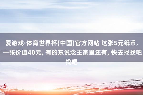爱游戏·体育世界杯(中国)官方网站 这张5元纸币, 一张价值40元, 有的东说念主家里还有, 快去找找吧