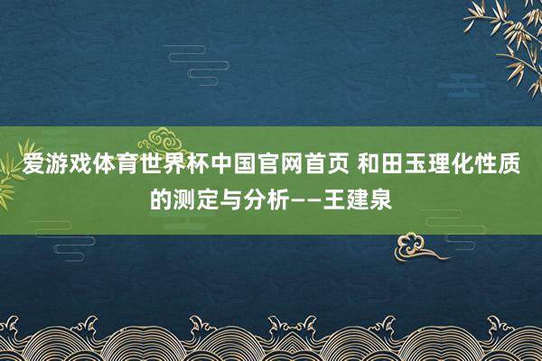 爱游戏体育世界杯中国官网首页 和田玉理化性质的测定与分析——王建泉