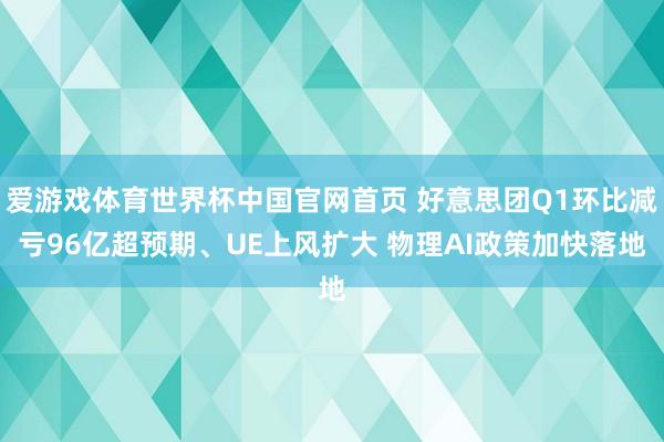 爱游戏体育世界杯中国官网首页 好意思团Q1环比减亏96亿超预期、UE上风扩大 物理AI政策加快落地