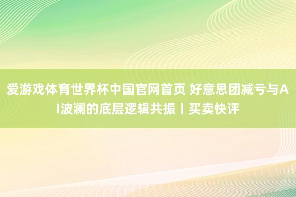 爱游戏体育世界杯中国官网首页 好意思团减亏与AI波澜的底层逻辑共振丨买卖快评