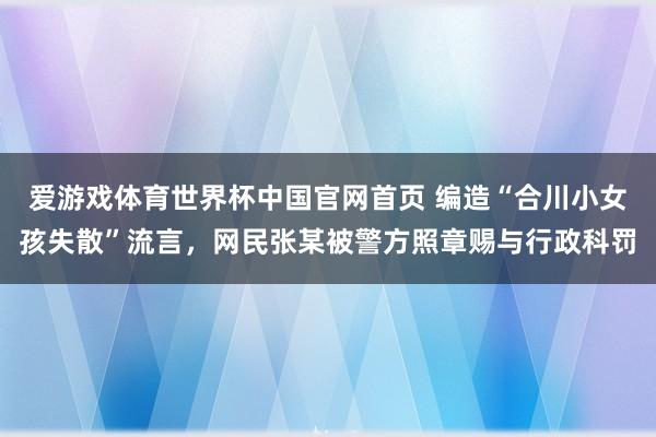 爱游戏体育世界杯中国官网首页 编造“合川小女孩失散”流言，网