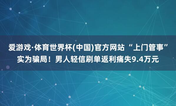 爱游戏·体育世界杯(中国)官方网站 “上门管事”实为骗局！男