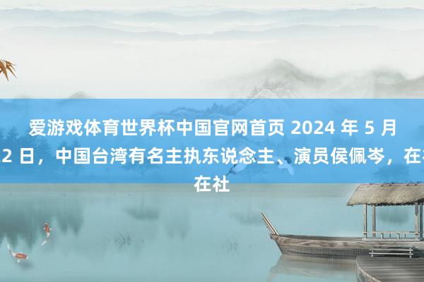 爱游戏体育世界杯中国官网首页 2024 年 5 月 22 日，中国台湾有名主执东说念主、演员侯佩岑，在社