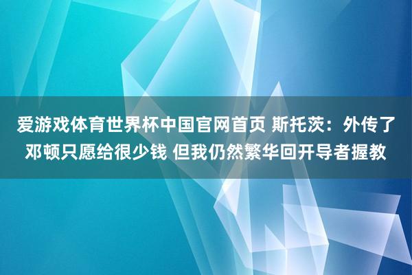 爱游戏体育世界杯中国官网首页 斯托茨:外传了邓顿只愿给很少钱 但我仍然繁华回开导者握教