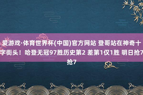 爱游戏·体育世界杯(中国)官方网站 登哥站在神奇十字街头!哈登无冠97胜历史第2 差第1仅1胜 明日抢7