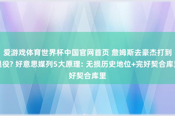 爱游戏体育世界杯中国官网首页 詹姆斯去豪杰打到退役? 好意思媒列5大原理: 无损历史地位+完好契合库里