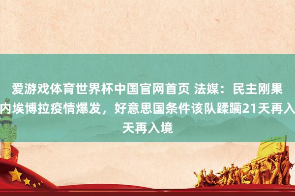 爱游戏体育世界杯中国官网首页 法媒:民主刚果国内埃博拉疫情爆发,好意思国条件该队蹂躏21天再入境