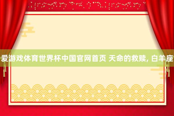 爱游戏体育世界杯中国官网首页 天命的救赎， 白羊座