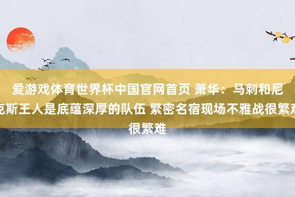 爱游戏体育世界杯中国官网首页 萧华:马刺和尼克斯王人是底蕴深厚的队伍 繁密名宿现场不雅战很繁难