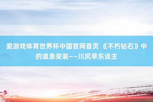 爱游戏体育世界杯中国官网首页 《不朽钻石》中的遑急变装——川尻早东谈主