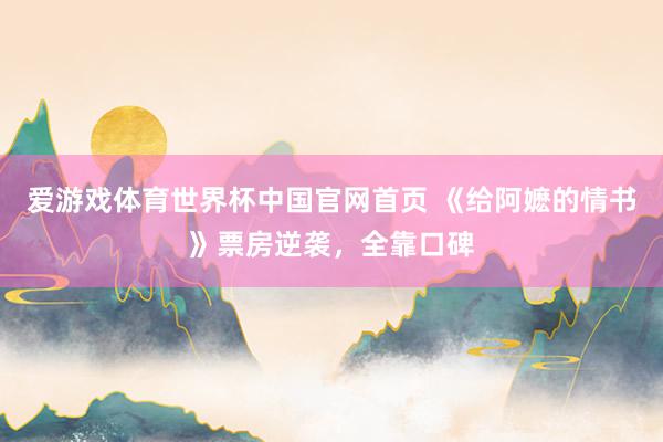爱游戏体育世界杯中国官网首页 《给阿嬷的情书》票房逆袭,全靠口碑