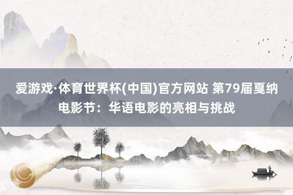 爱游戏·体育世界杯(中国)官方网站 第79届戛纳电影节:华语电影的亮相与挑战