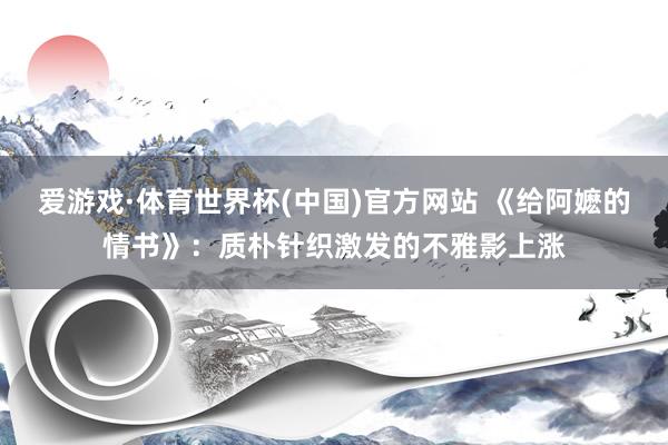 爱游戏·体育世界杯(中国)官方网站 《给阿嬷的情书》：质朴针织激发的不雅影上涨
