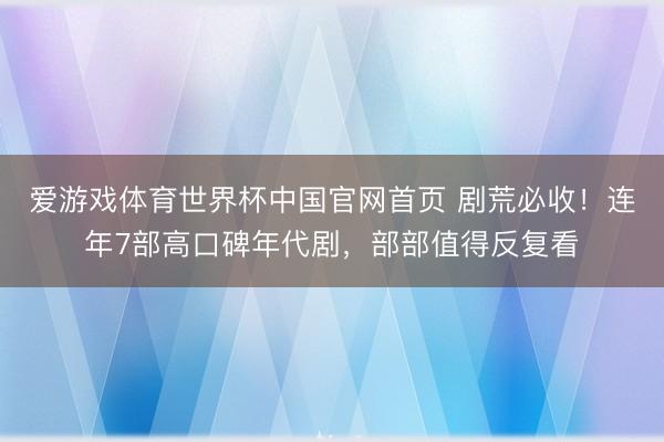 爱游戏体育世界杯中国官网首页 剧荒必收!连年7部高口碑年代剧,部部值得反复看
