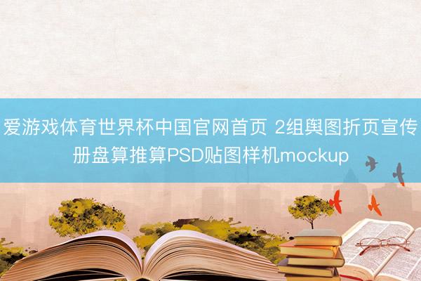 爱游戏体育世界杯中国官网首页 2组舆图折页宣传册盘算推算PSD贴图样机mockup