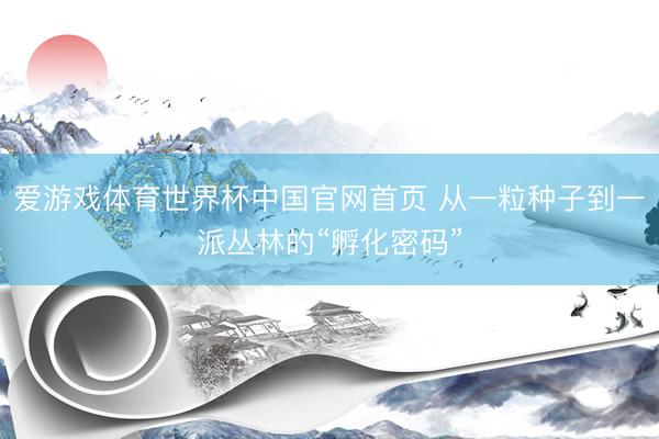 爱游戏体育世界杯中国官网首页 从一粒种子到一派丛林的“孵化密码”