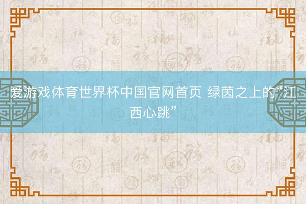 爱游戏体育世界杯中国官网首页 绿茵之上的“江西心跳”