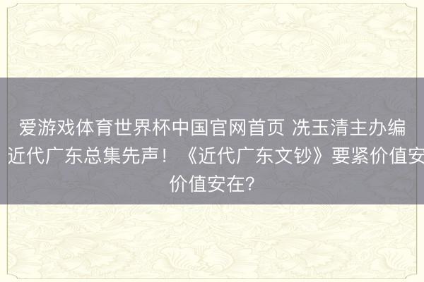 爱游戏体育世界杯中国官网首页 冼玉清主办编选,近代广东总集先声!《近代广东文钞》要紧价值安在?