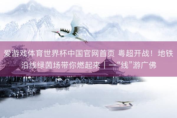 爱游戏体育世界杯中国官网首页 粤超开战！地铁沿线绿茵场带你燃起来｜一“线”游广佛