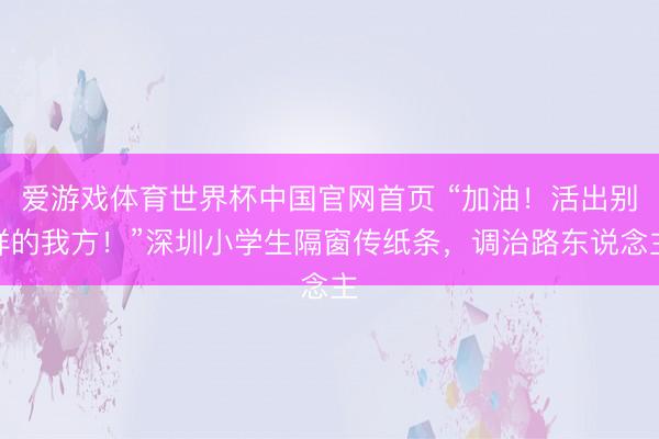 爱游戏体育世界杯中国官网首页 “加油!活出别样的我方!”深圳小学生隔窗传纸条,调治路东说念主