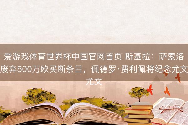 爱游戏体育世界杯中国官网首页 斯基拉:萨索洛废弃500万欧买断条目,佩德罗·费利佩将纪念尤文