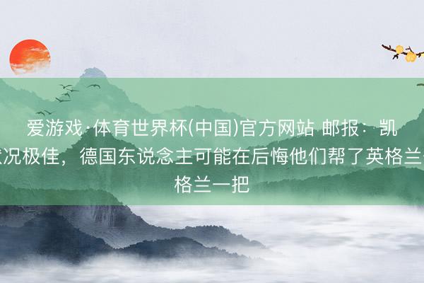 爱游戏·体育世界杯(中国)官方网站 邮报：凯恩状况极佳，德国东说念主可能在后悔他们帮了英格兰一把