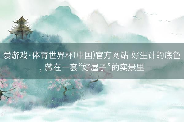 爱游戏·体育世界杯(中国)官方网站 好生计的底色, 藏在一套“好屋子”的实景里