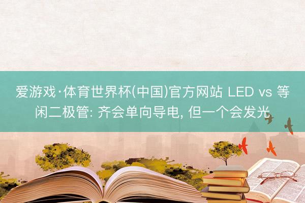 爱游戏·体育世界杯(中国)官方网站 LED vs 等闲二极管: 齐会单向导电, 但一个会发光